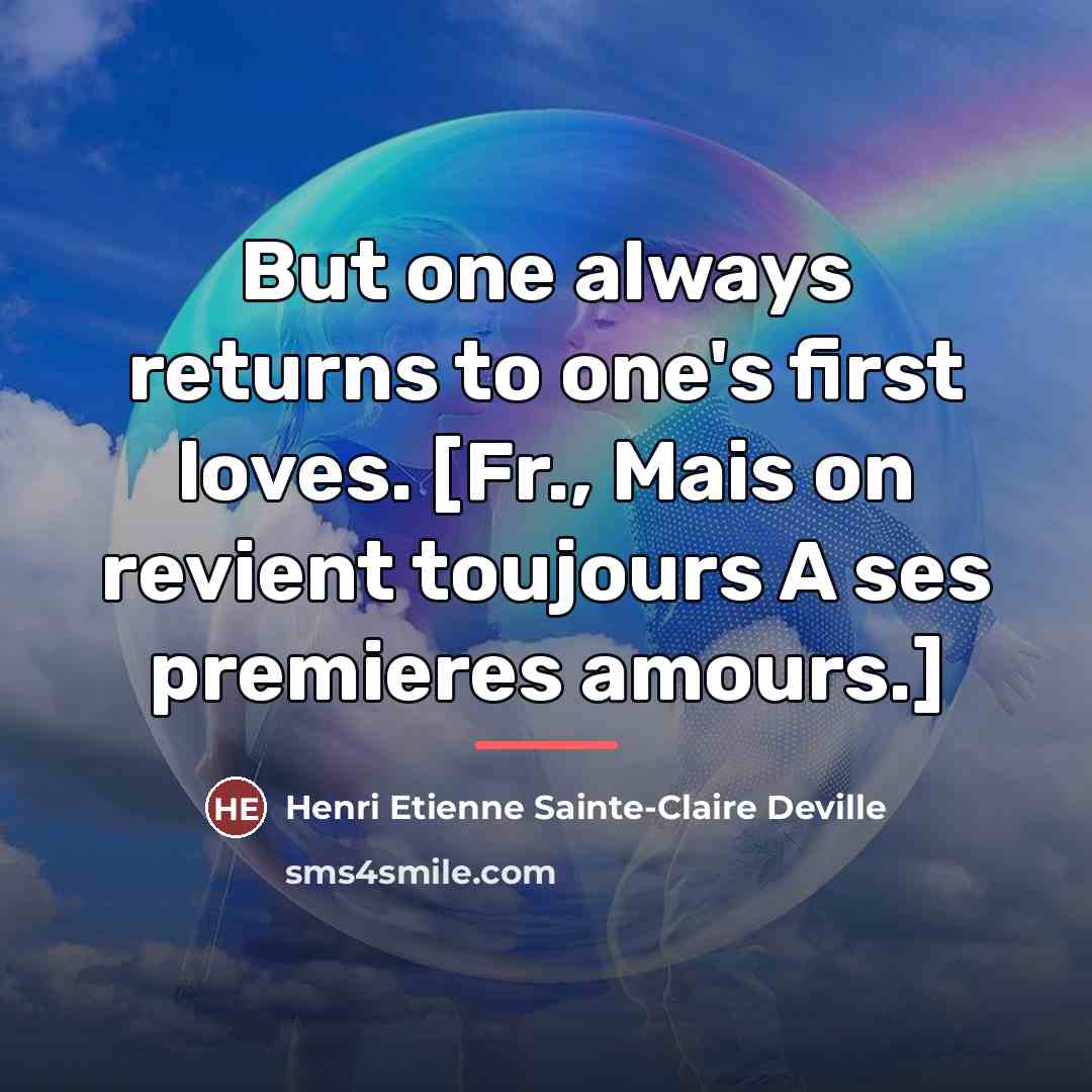 “But one always returns to one's first loves. [Fr., Mais…” quote by Henri Etienne Sainte-Claire Deville