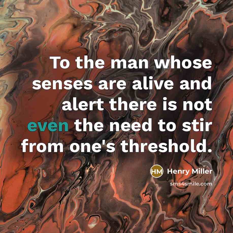 “To the man whose senses are alive and alert there…” quote by Henry Miller