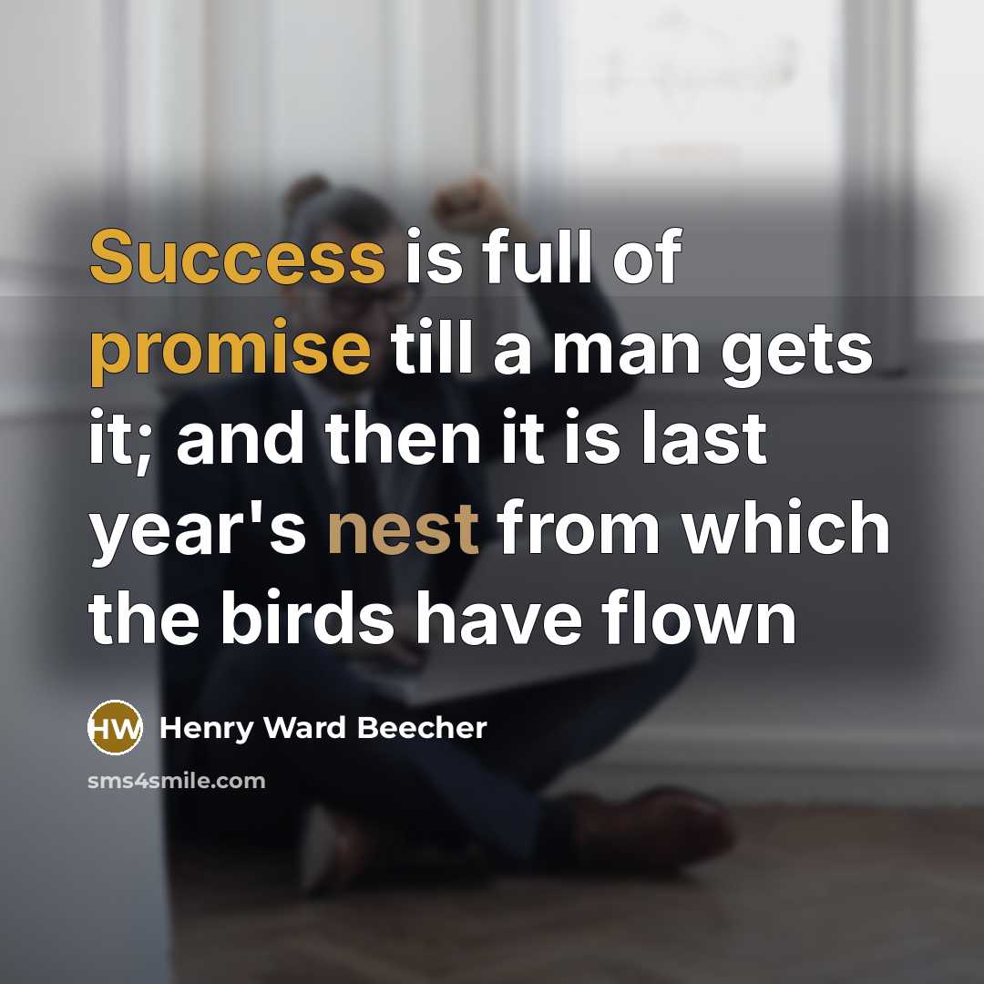 “Success is full of promise till a man gets it; and then it is last year's nest from which the birds have flown” quote by Henry Ward Beecher