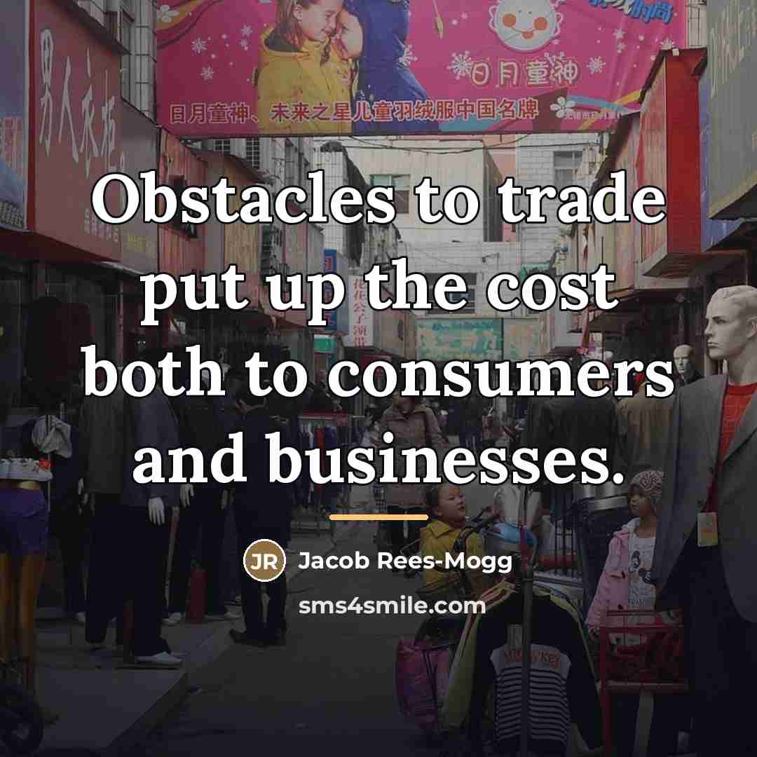 “Obstacles to trade put up the cost both to consumers…” quote by Jacob Rees-Mogg