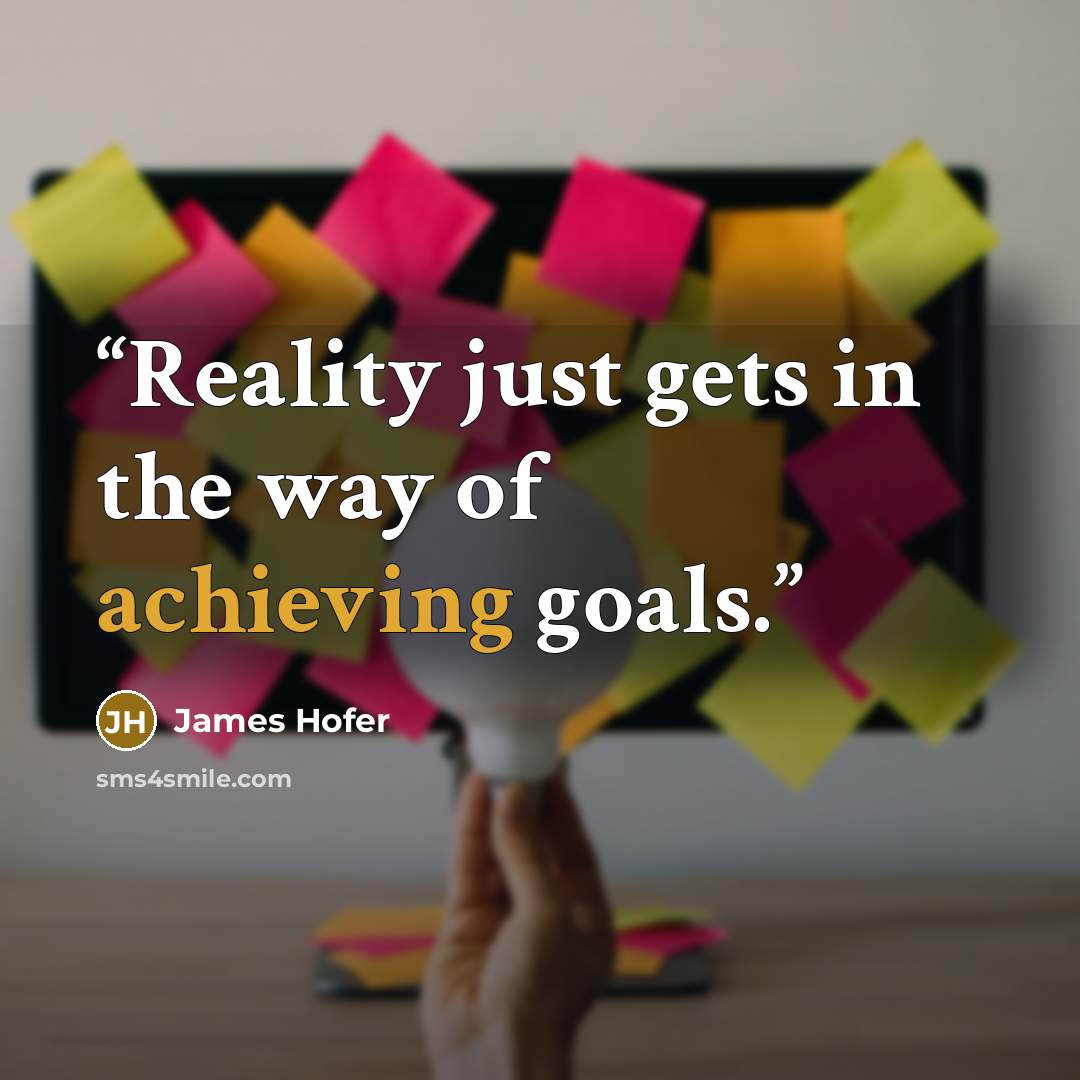 “Reality just gets in the way of achieving goals.” quote by James Hofer