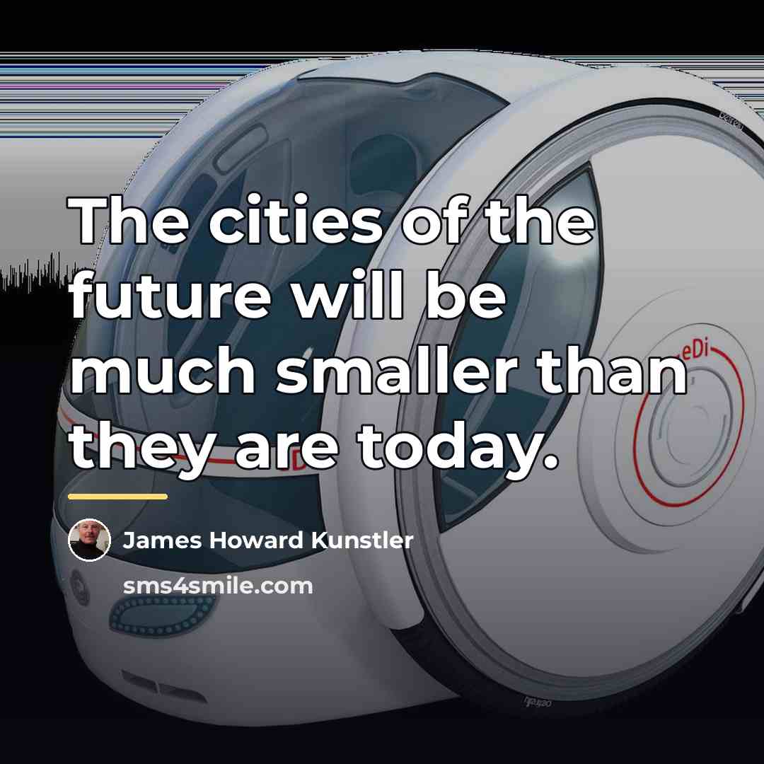 “The cities of the future will be much smaller than…” quote by James Howard Kunstler