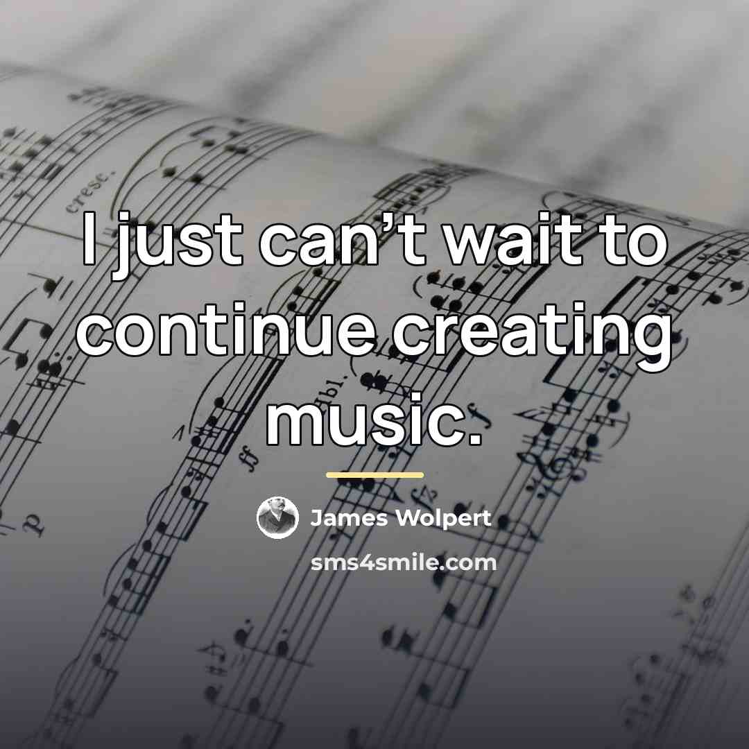 “I just can't wait to continue creating music.…” quote by James Wolpert