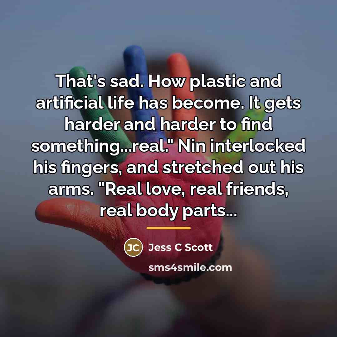 “That's sad. How plastic and artificial life has become. It…” quote by Jess C Scott