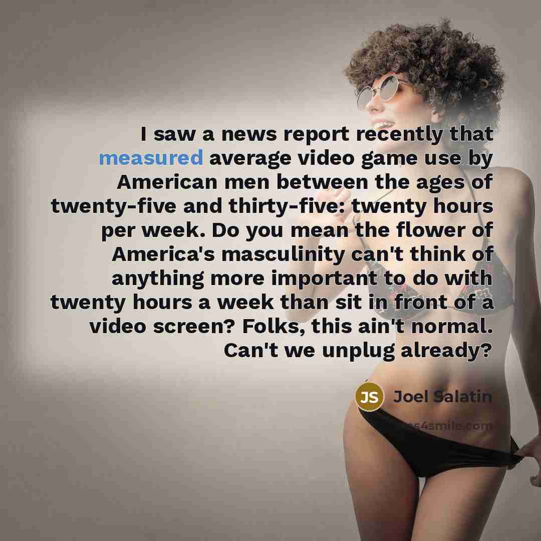 “I saw a news report recently that measured average video…” quote by Joel Salatin