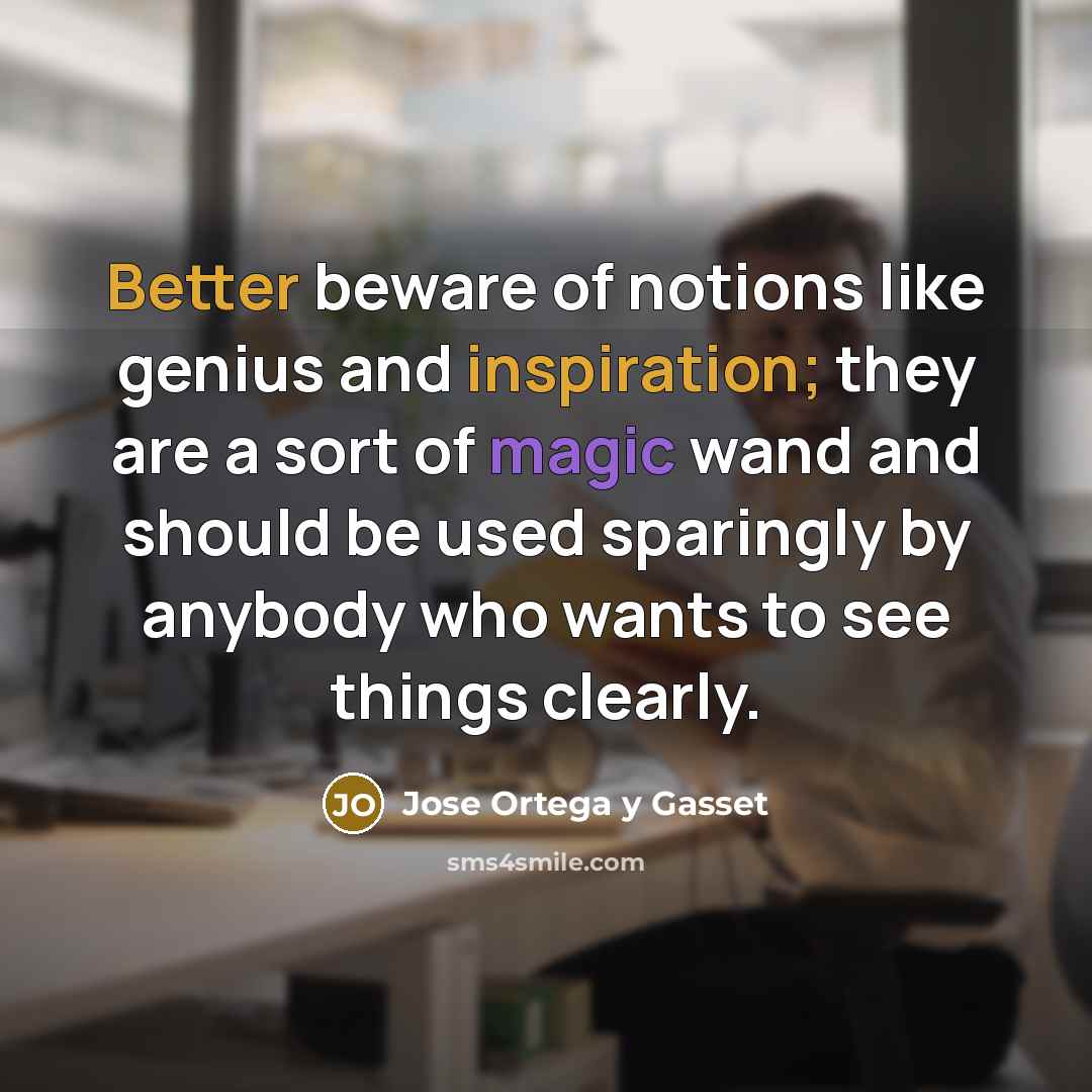 “Better beware of notions like genius and inspiration; they are…” quote by Jose Ortega y Gasset