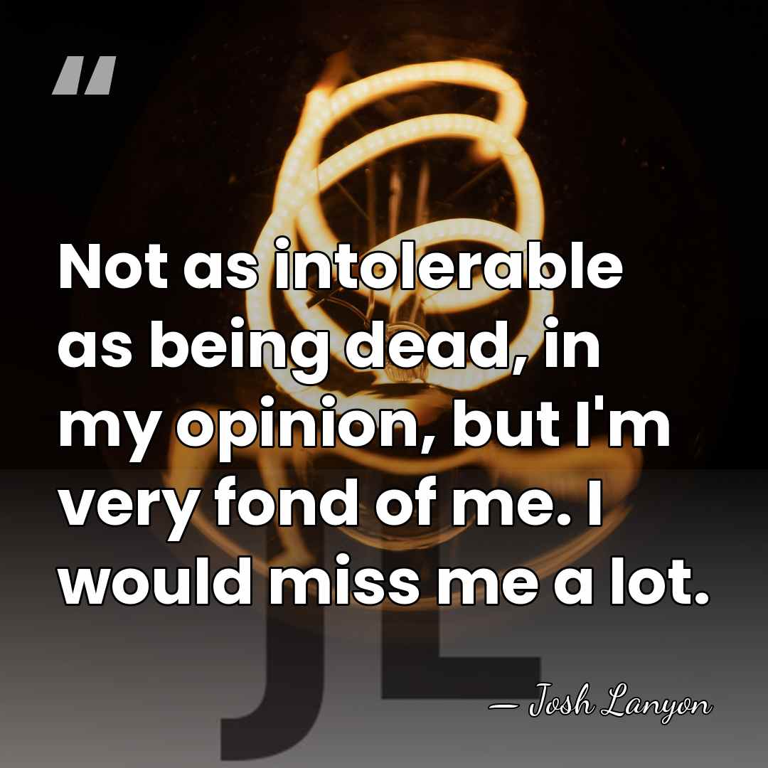 Not as intolerable as being dead, in my opinion, but I'm very&hellip; - Josh Lanyon