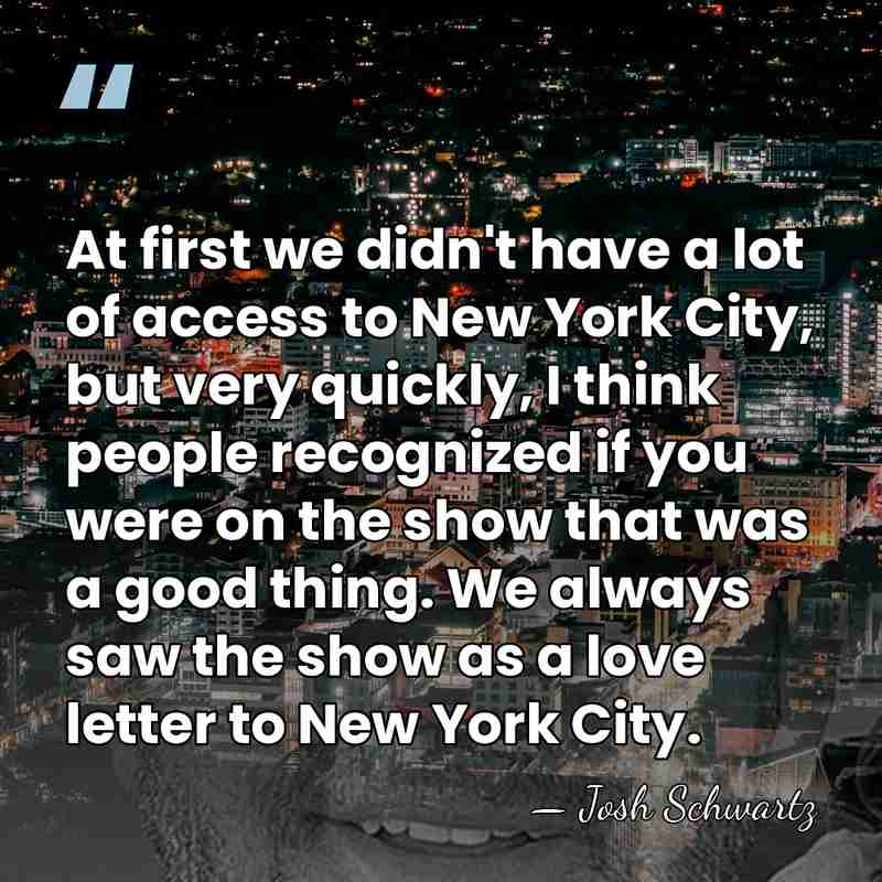 At first we didn't have a lot of access to New York&hellip; - Josh Schwartz