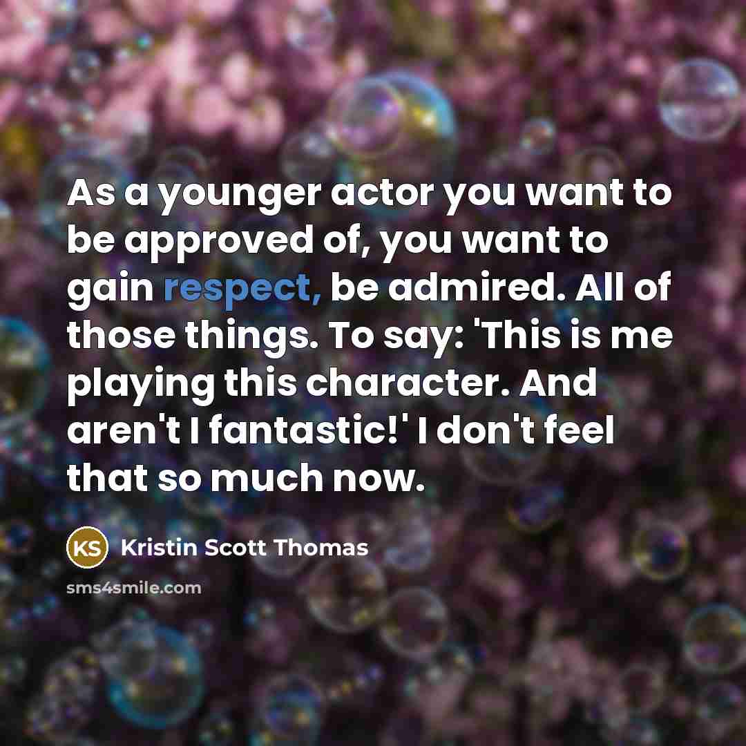 “As a younger actor you want to be approved of,…” quote by Kristin Scott Thomas