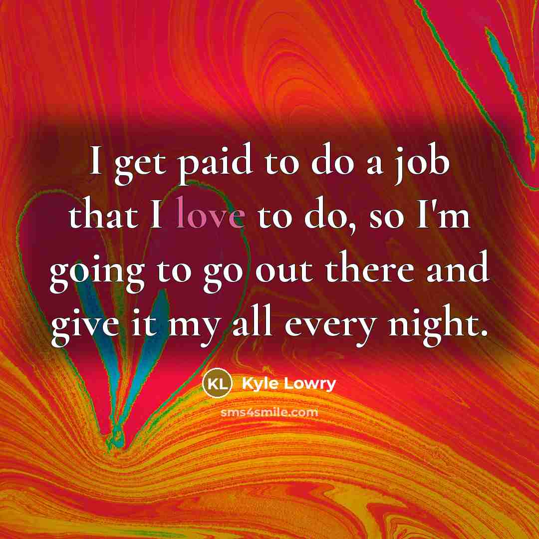“I get paid to do a job that I love…” quote by Kyle Lowry