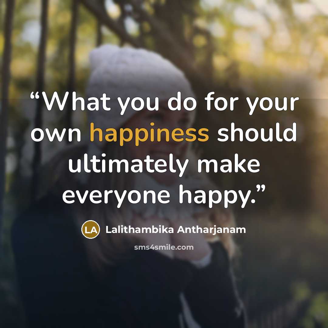 “What you do for your own happiness should ultimately make everyone happy.” quote by Lalithambika Antharjanam