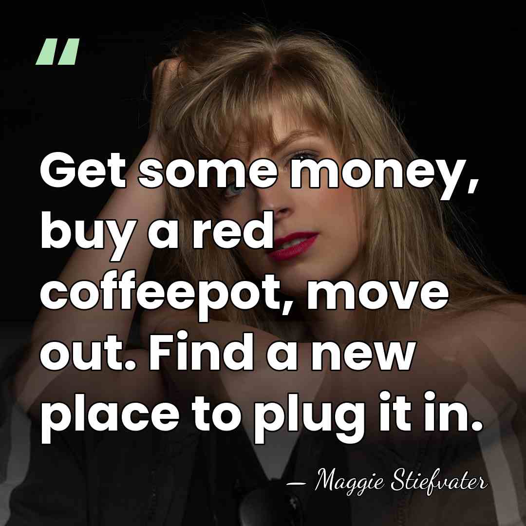 Get some money, buy a red coffeepot, move out. Find a new&hellip; - Maggie Stiefvater