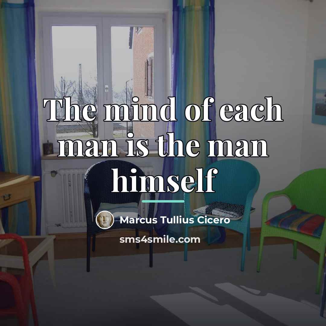 “The mind of each man is the man himself…” quote by Marcus Tullius Cicero