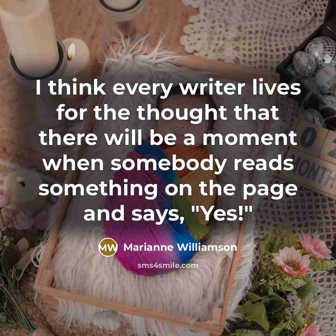 “I think every writer lives for the thought that there…” quote by Marianne Williamson