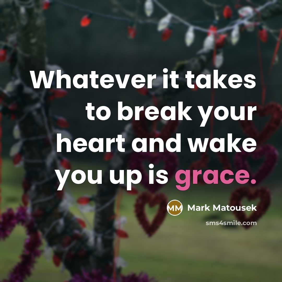 “Whatever it takes to break your heart and wake you…” quote by Mark Matousek