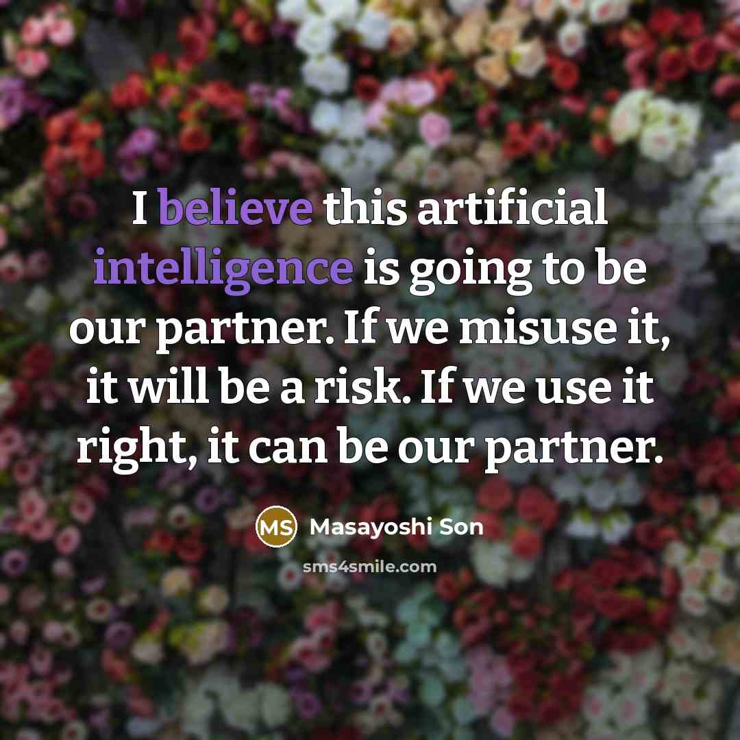 “I believe this artificial intelligence is going to be our partner. If we misuse it, it will be a risk. If we use it right, it can be our partner.” quote by Masayoshi Son