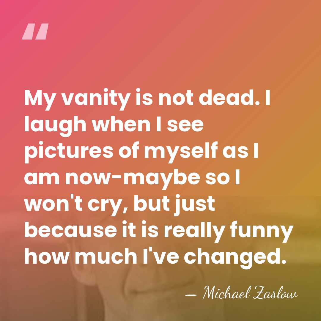 My vanity is not dead. I laugh when I see pictures of&hellip; - Michael Zaslow