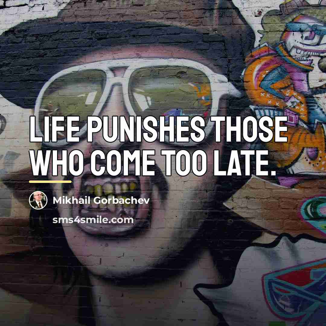 “Life punishes those who come too late.…” quote by Mikhail Gorbachev