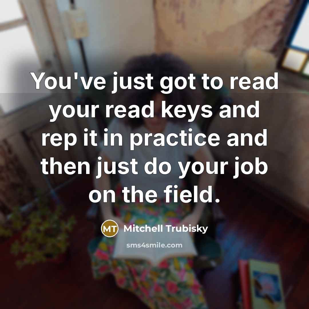 “You've just got to read your read keys and rep…” quote by Mitchell Trubisky