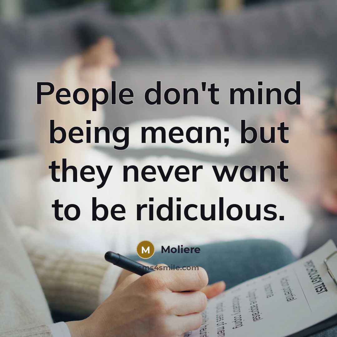 “People don't mind being mean; but they never want to…” quote by Moliere