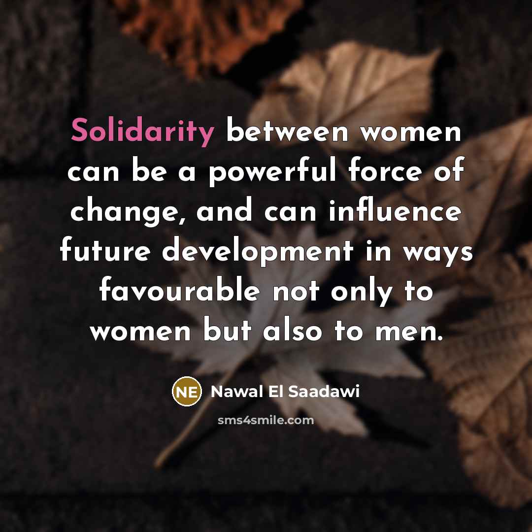 “Solidarity between women can be a powerful force of change,…” quote by Nawal El Saadawi
