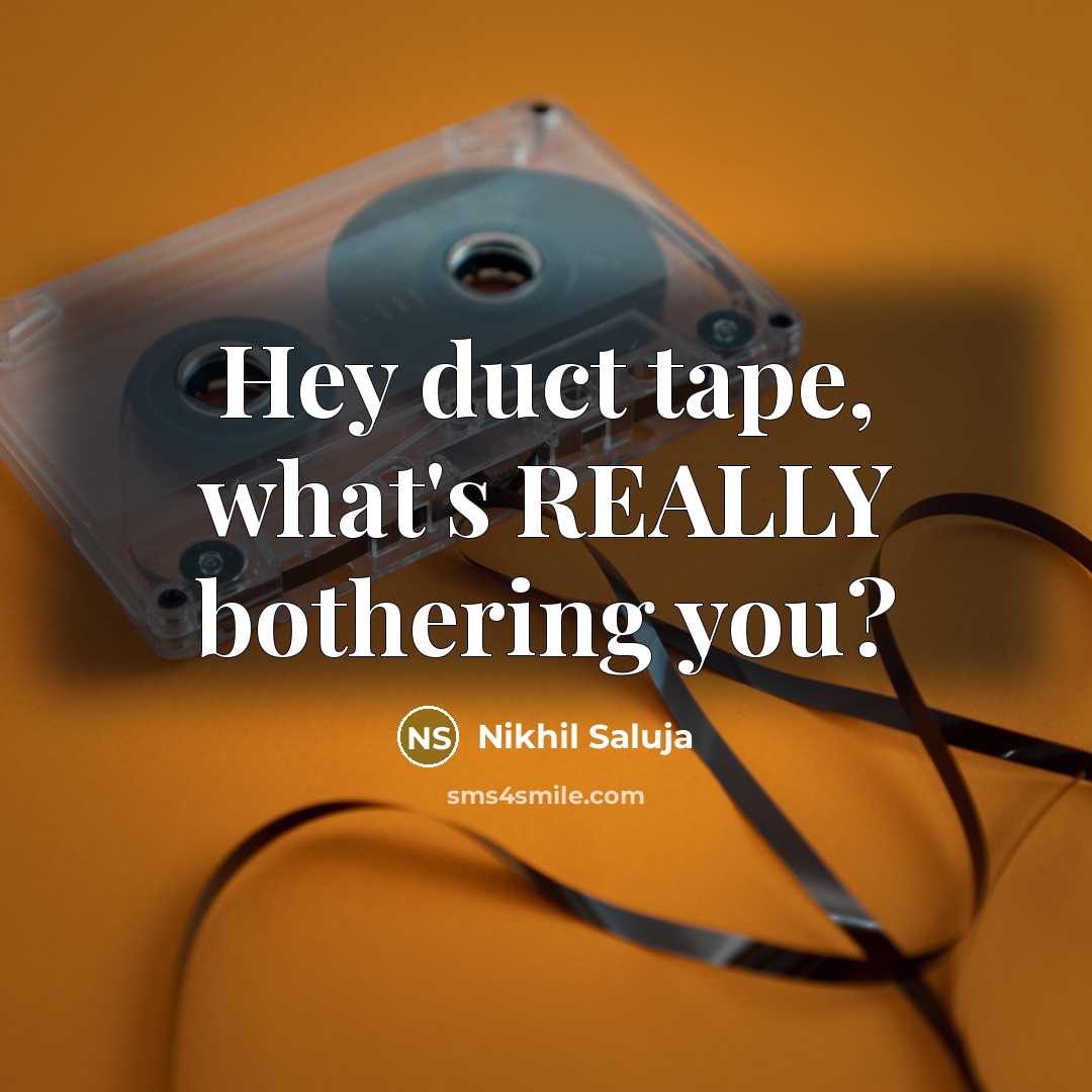 “Hey duct tape, what's REALLY bothering you?…” quote by Nikhil Saluja