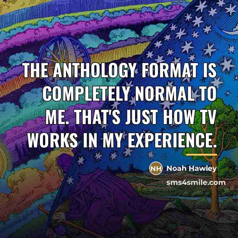 “The anthology format is completely normal to me. That's just…” quote by Noah Hawley