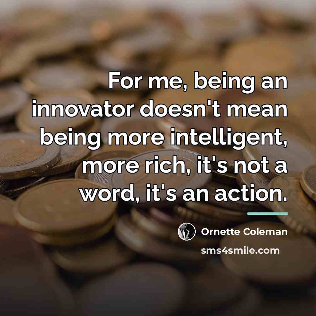 “For me, being an innovator doesn't mean being more intelligent,…” quote by Ornette Coleman