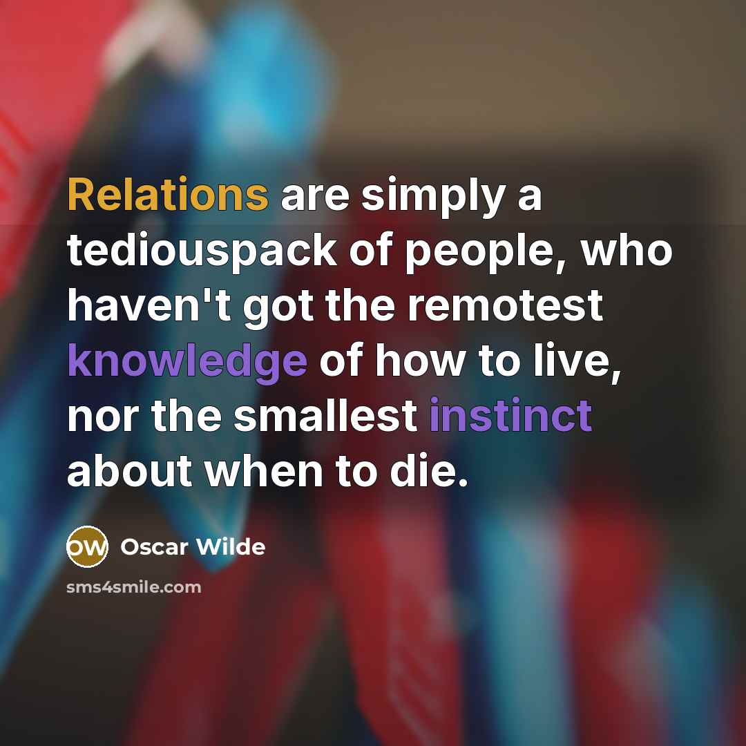 “Relations are simply a tediouspack of people, who haven't got the remotest knowledge of how to live, nor the smallest instinct about when to die.” quote by Oscar Wilde