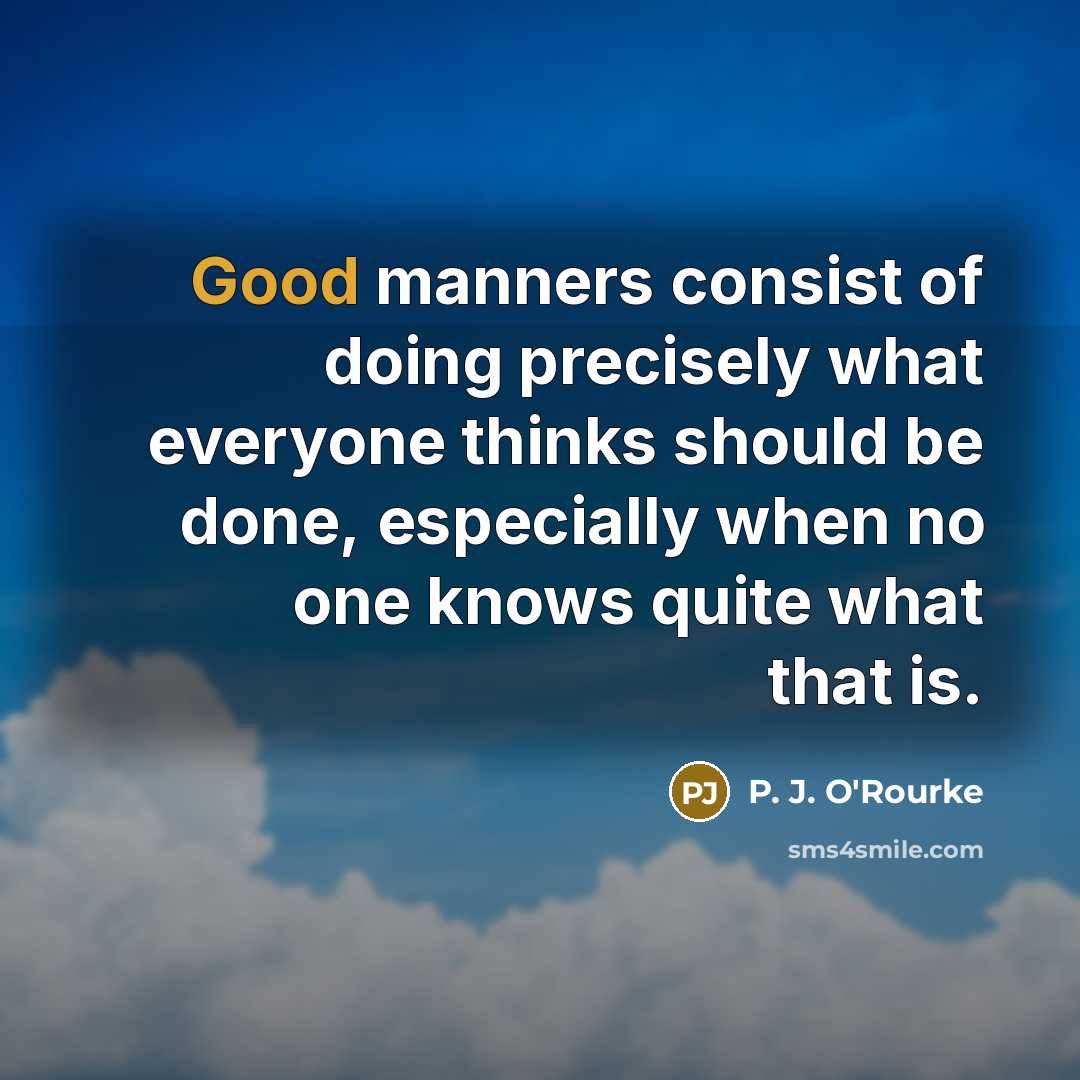 “Good manners consist of doing precisely what everyone thinks should…” quote by P. J. O'Rourke
