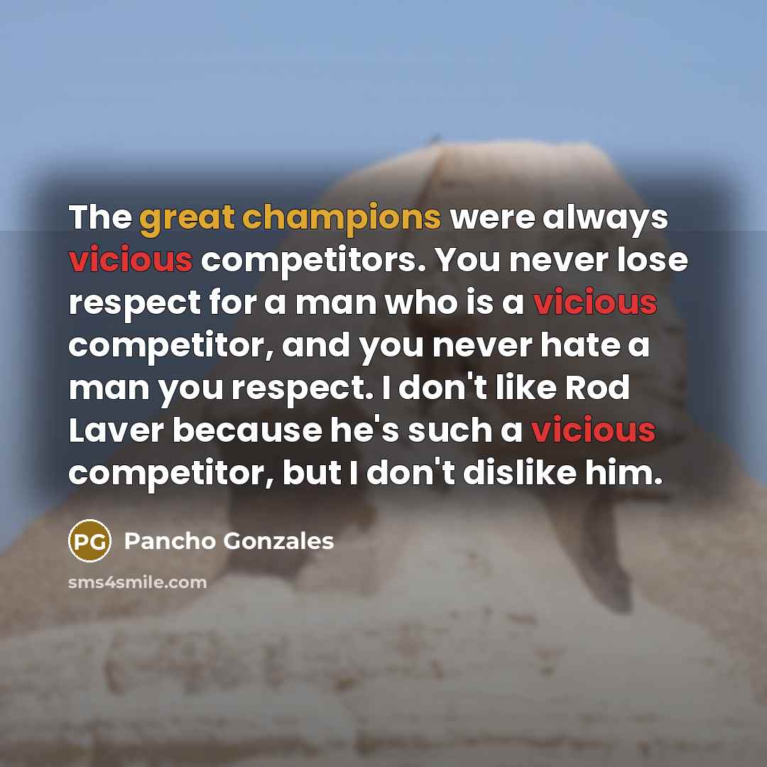 “The great champions were always vicious competitors. You never lose…” quote by Pancho Gonzales