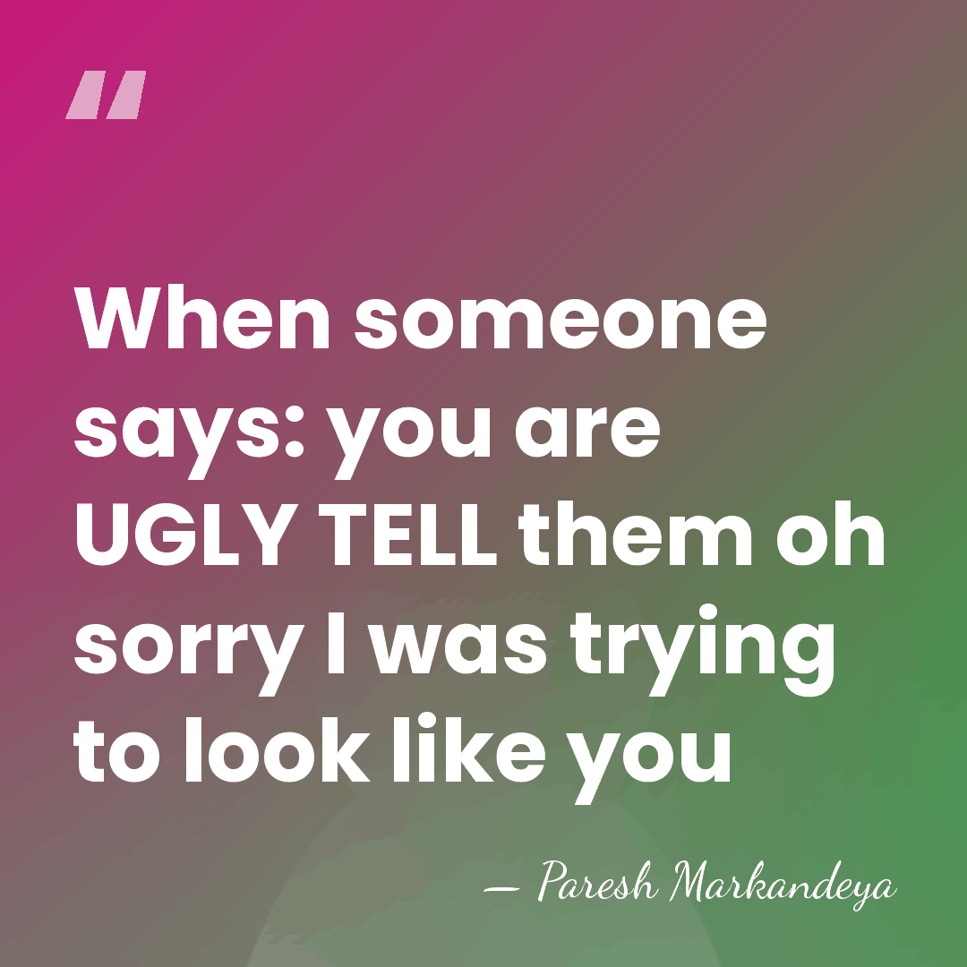 When someone says: you are UGLY TELL them oh sorry I was&hellip; - Paresh Markandeya