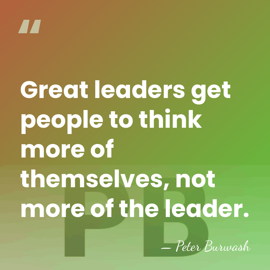 Great leaders get people to think more of themselves, not more of&hellip; - Peter Burwash