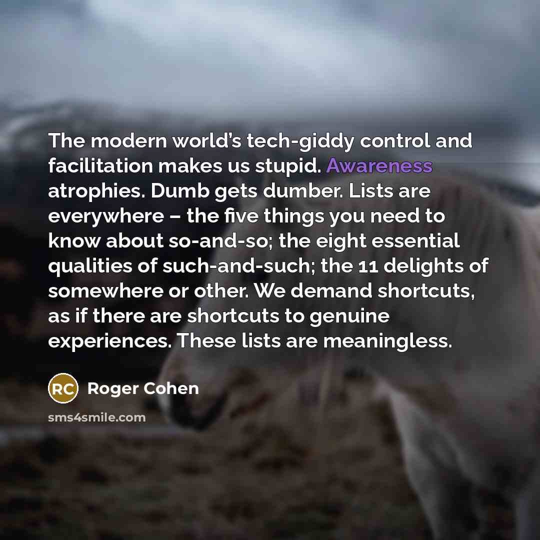 “The modern world’s tech-giddy control and facilitation makes us stupid.…” quote by Roger Cohen