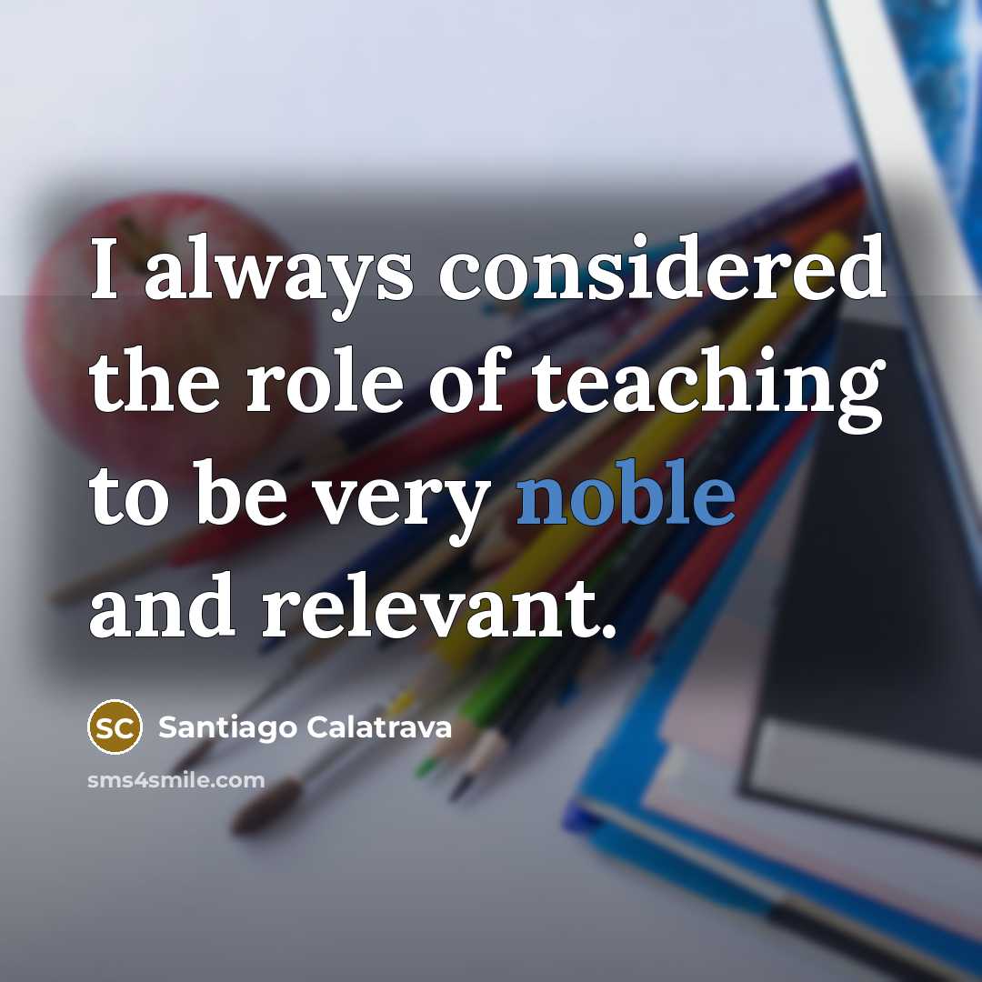 “I always considered the role of teaching to be very…” quote by Santiago Calatrava