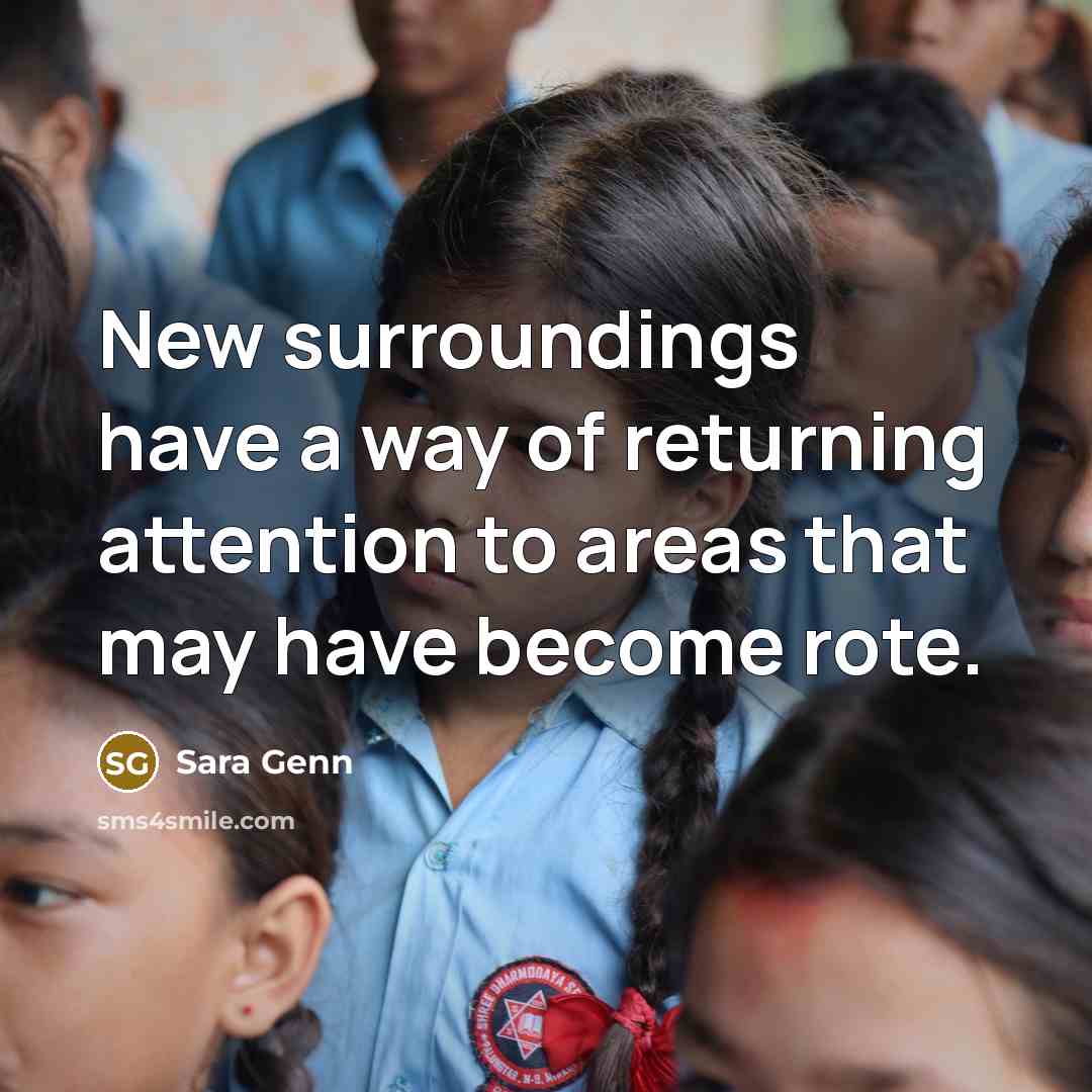 “New surroundings have a way of returning attention to areas…” quote by Sara Genn