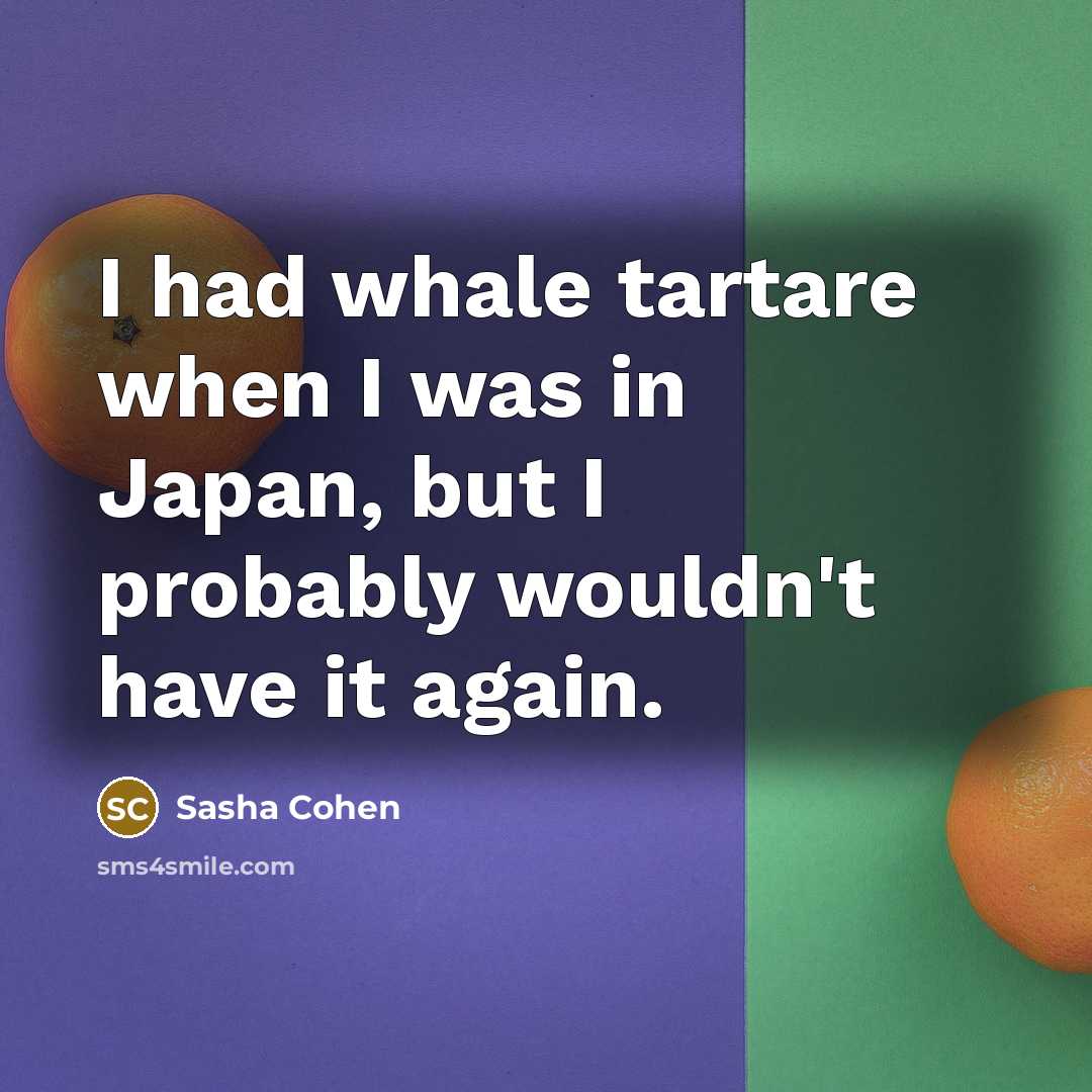 “I had whale tartare when I was in Japan, but I probably wouldn't have it again.” quote by Sasha Cohen