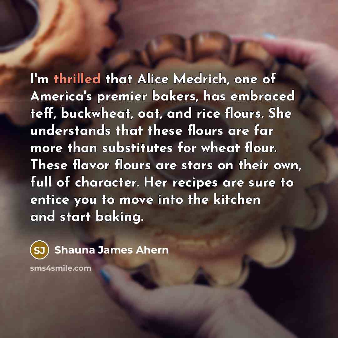 “I'm thrilled that Alice Medrich, one of America's premier bakers,…” quote by Shauna James Ahern