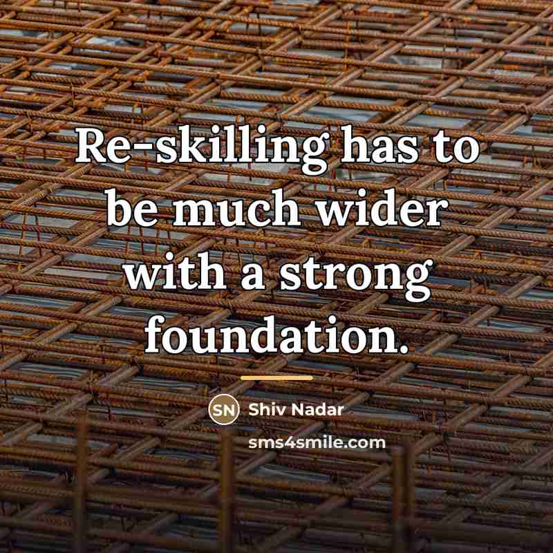 “Re-skilling has to be much wider with a strong foundation.…” quote by Shiv Nadar