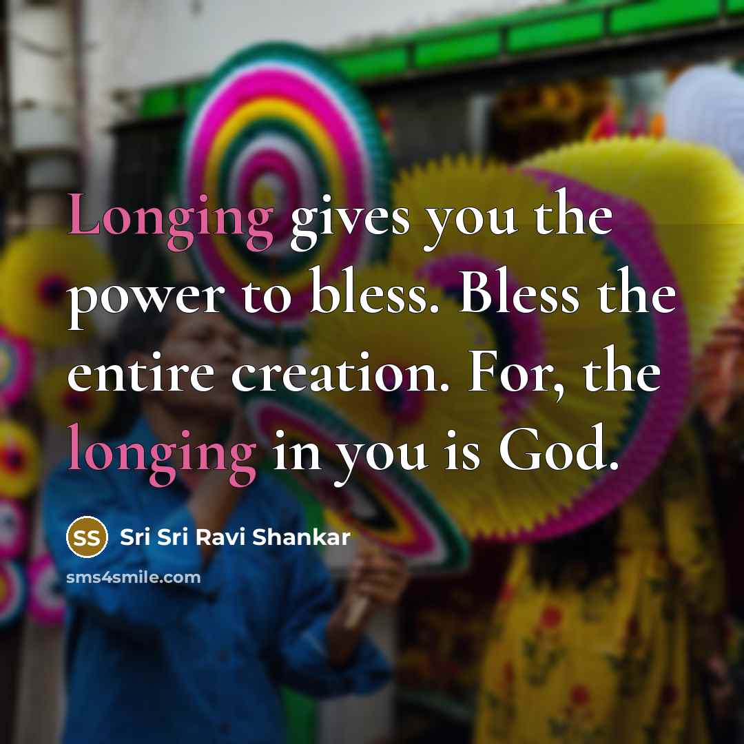 “Longing gives you the power to bless. Bless the entire…” quote by Sri Sri Ravi Shankar