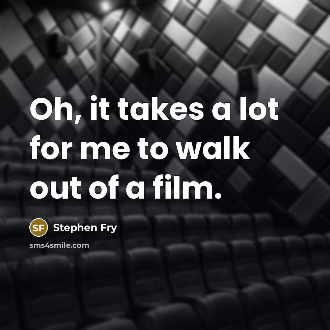 “Oh, it takes a lot for me to walk out…” quote by Stephen Fry