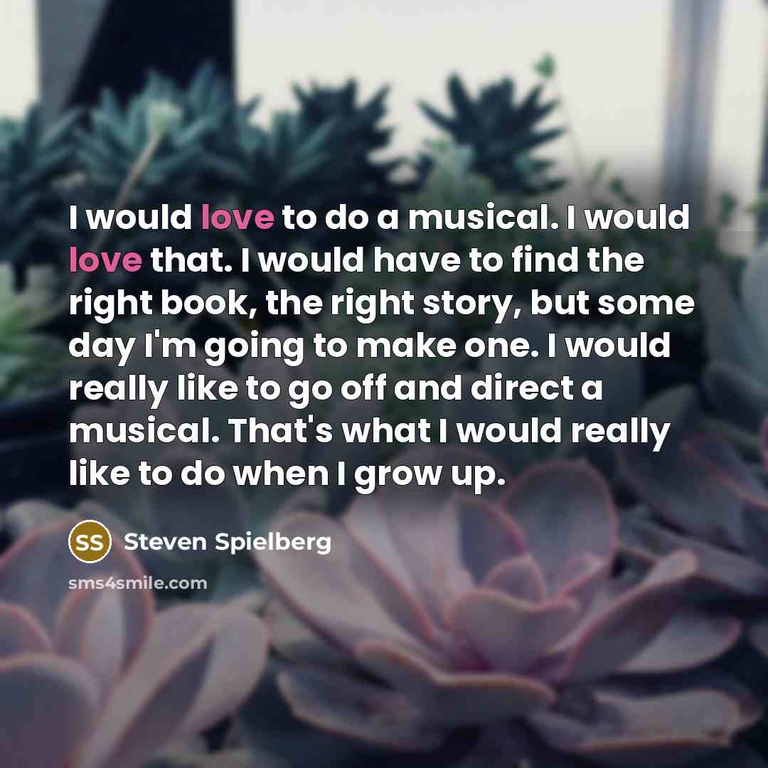 “I would love to do a musical. I would love…” quote by Steven Spielberg