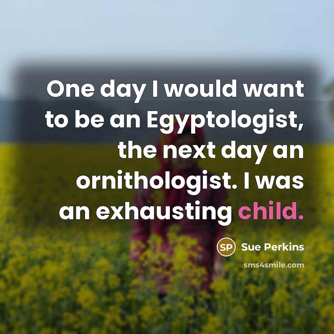 “One day I would want to be an Egyptologist, the…” quote by Sue Perkins