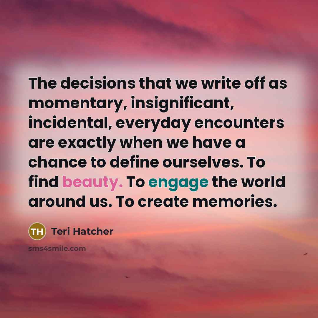 “The decisions that we write off as momentary, insignificant, incidental,…” quote by Teri Hatcher