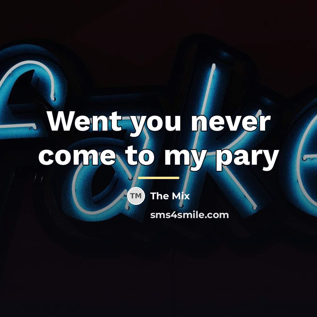 “Went you never come to my pary…” quote by The Mix