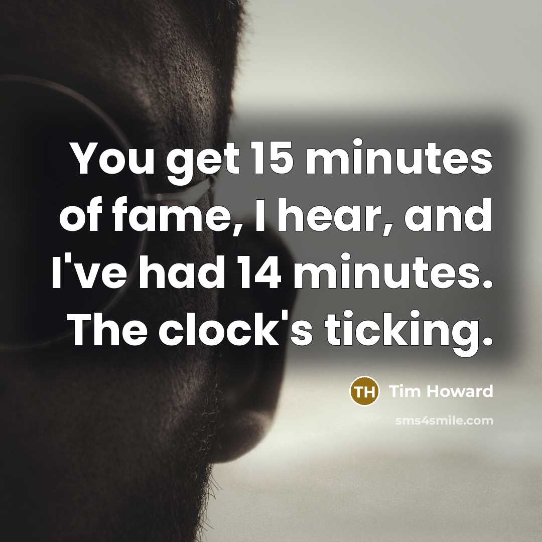 “You get 15 minutes of fame, I hear, and I've…” quote by Tim Howard