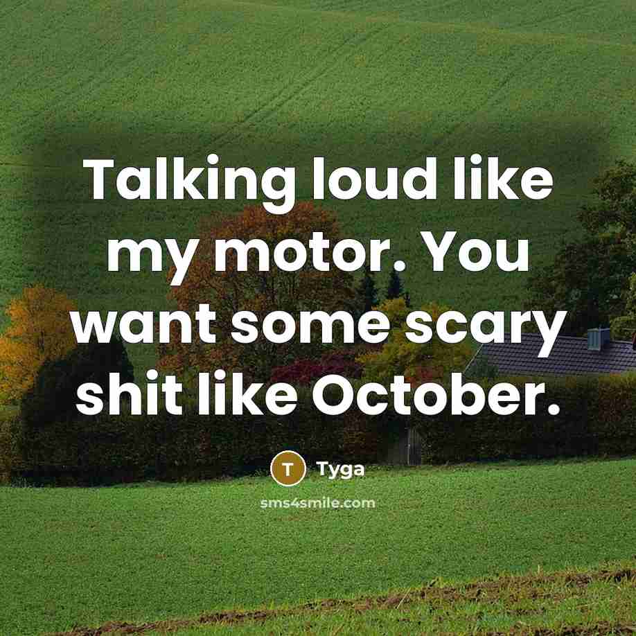 “Talking loud like my motor. You want some scary shit like October.” quote by Tyga