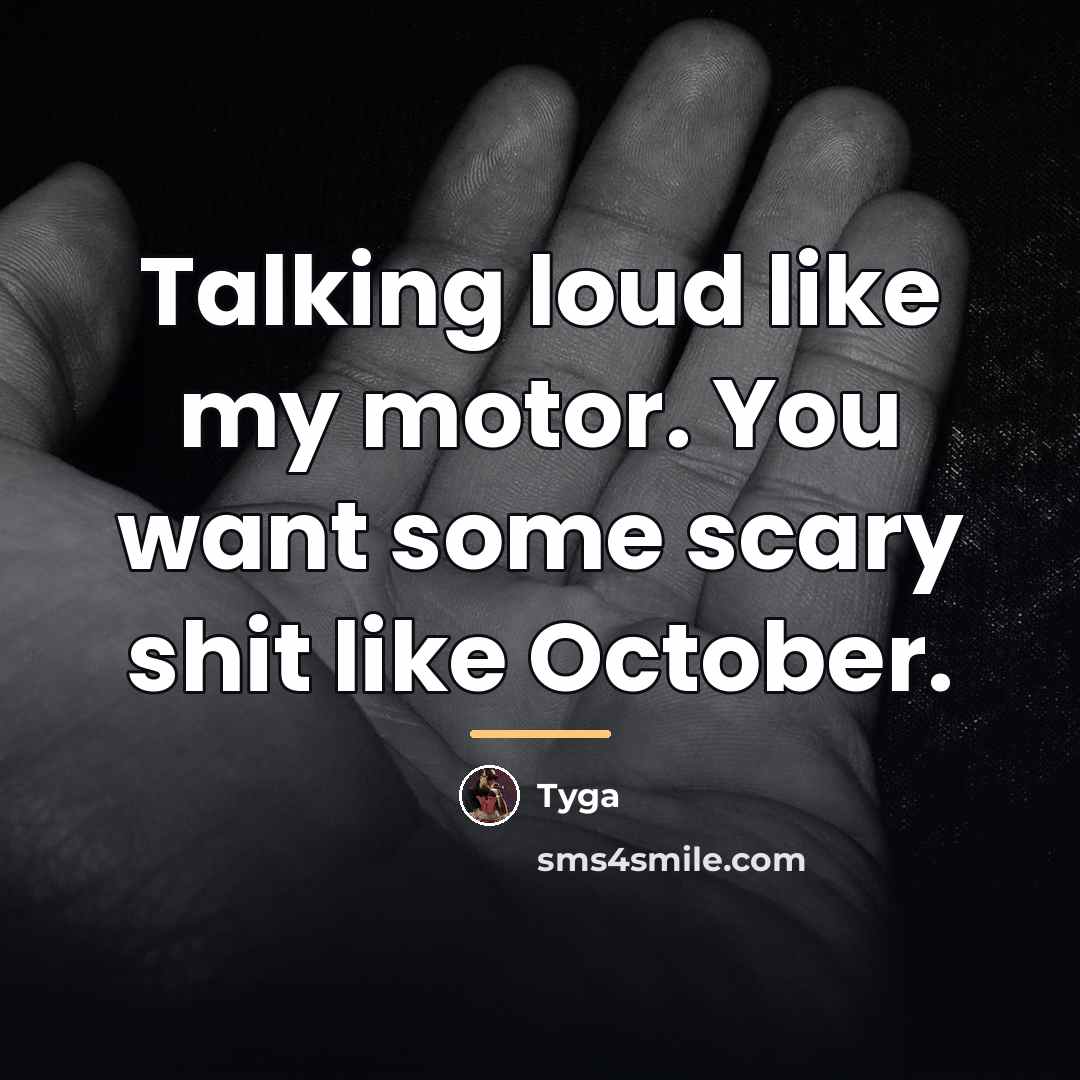 “Talking loud like my motor. You want some scary shit…” quote by Tyga