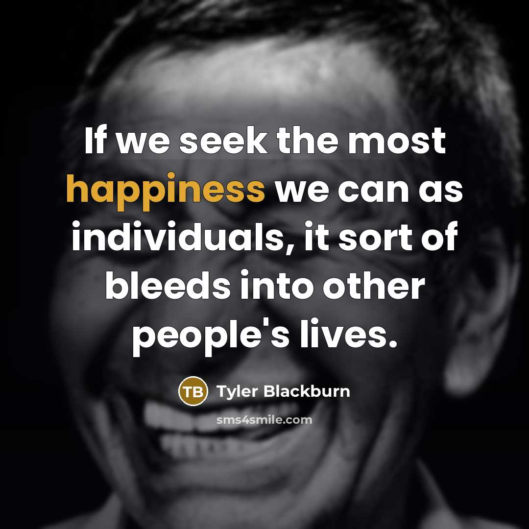 “If we seek the most happiness we can as individuals,…” quote by Tyler Blackburn