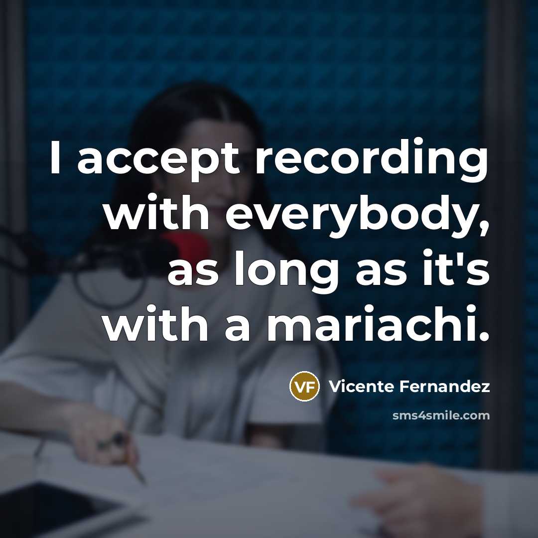 “I accept recording with everybody, as long as it's with…” quote by Vicente Fernandez